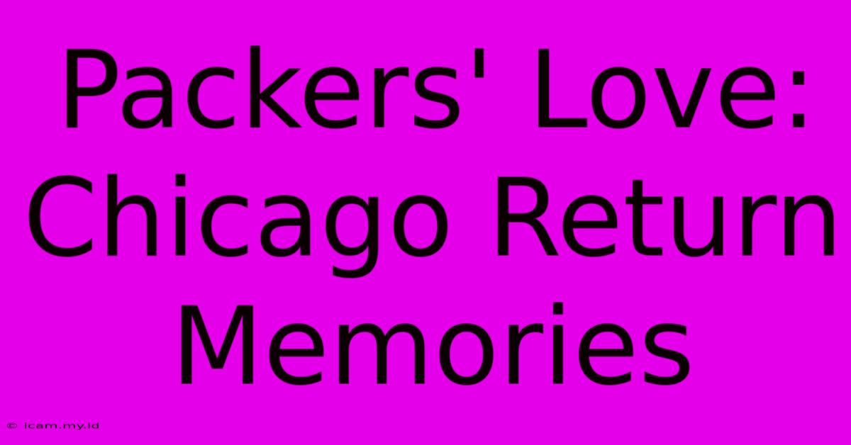 Packers' Love: Chicago Return Memories