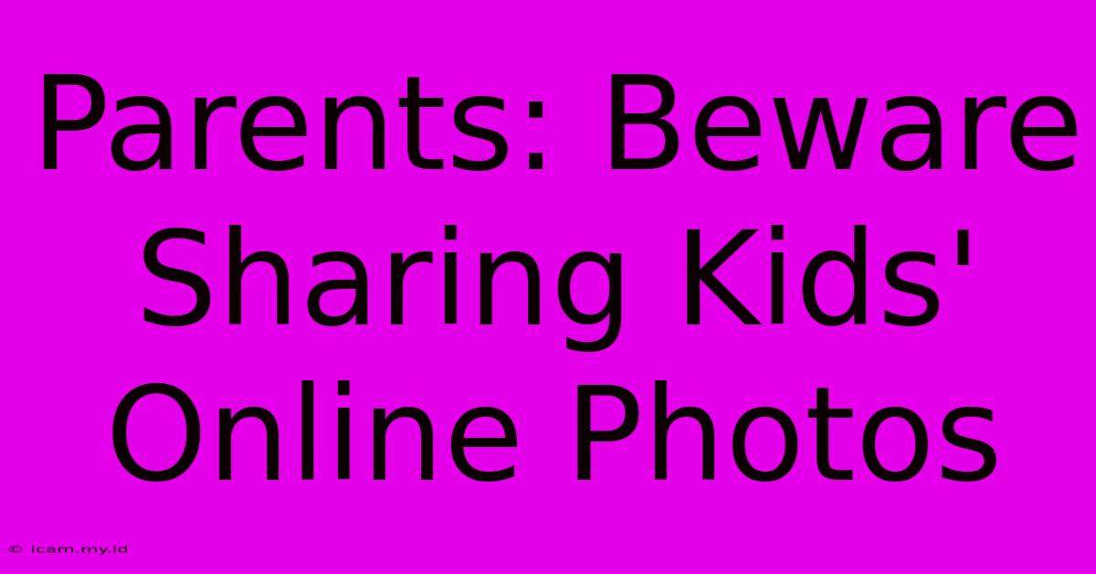 Parents: Beware Sharing Kids' Online Photos