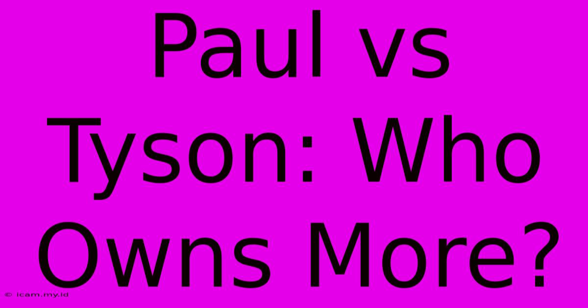 Paul Vs Tyson: Who Owns More?