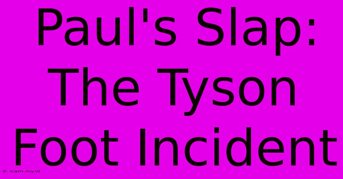 Paul's Slap: The Tyson Foot Incident