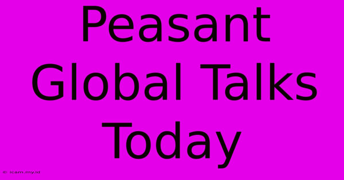 Peasant Global Talks Today