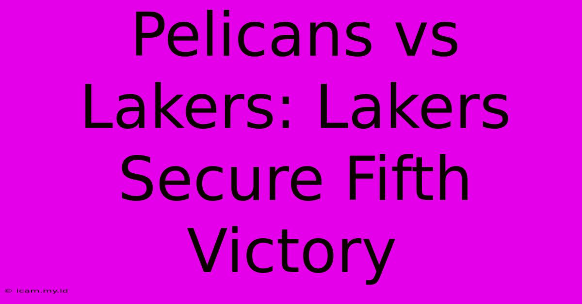 Pelicans Vs Lakers: Lakers Secure Fifth Victory