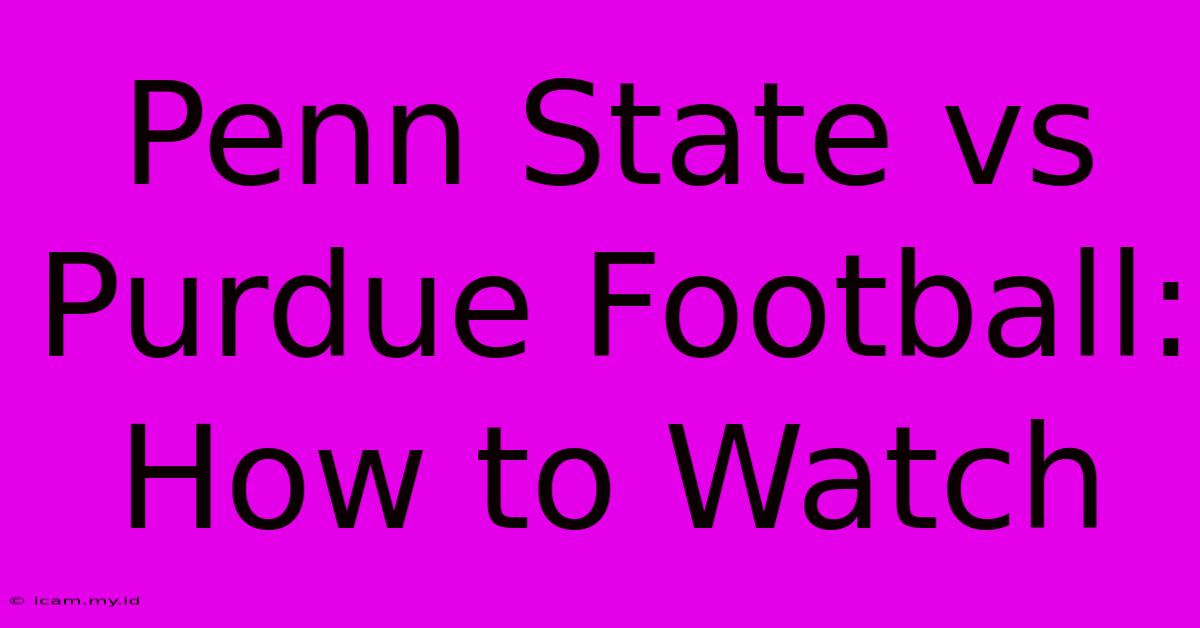 Penn State Vs Purdue Football: How To Watch