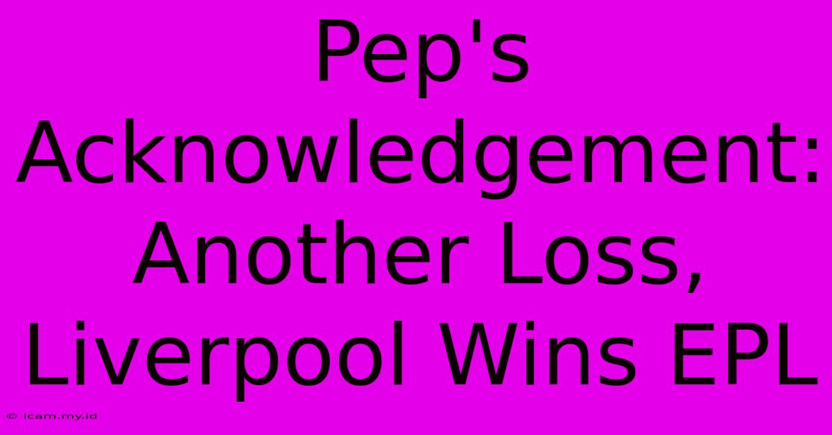 Pep's Acknowledgement: Another Loss, Liverpool Wins EPL