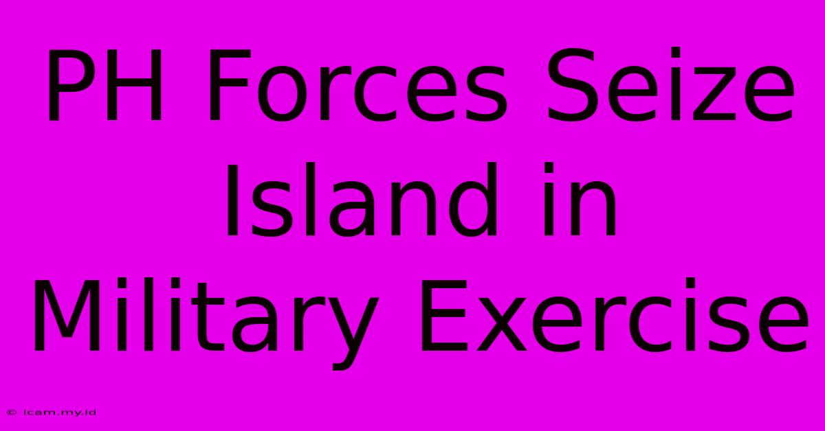 PH Forces Seize Island In Military Exercise