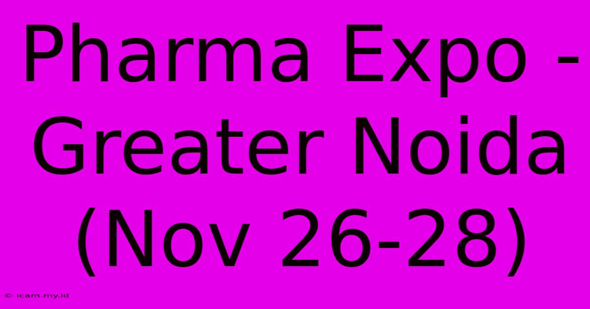 Pharma Expo - Greater Noida (Nov 26-28)