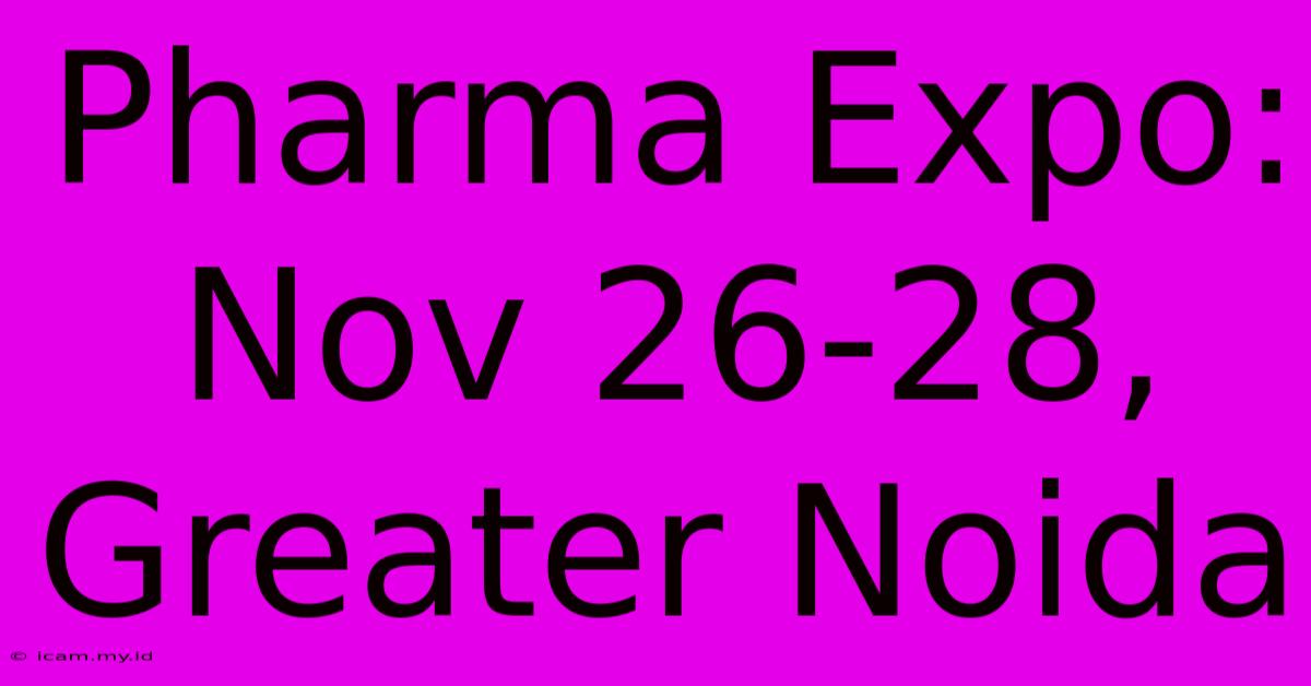 Pharma Expo: Nov 26-28, Greater Noida