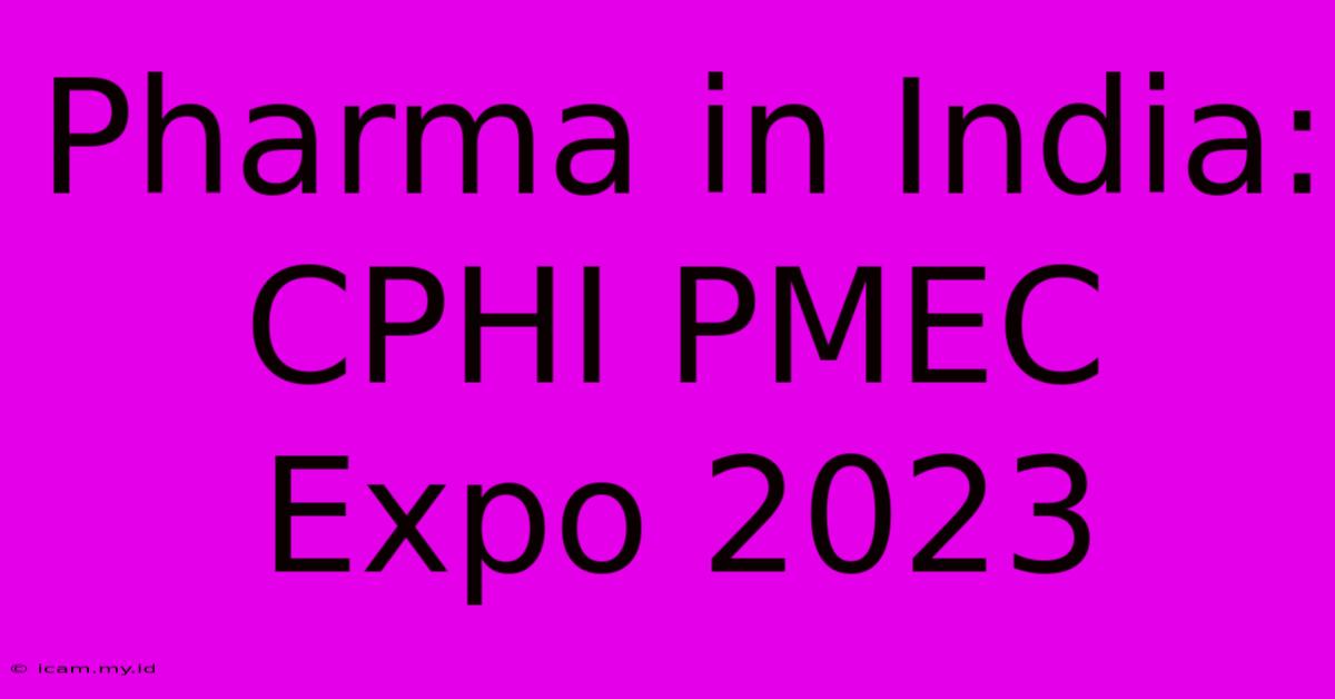 Pharma In India: CPHI PMEC Expo 2023