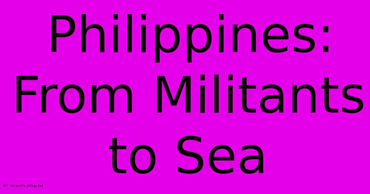 Philippines: From Militants To Sea