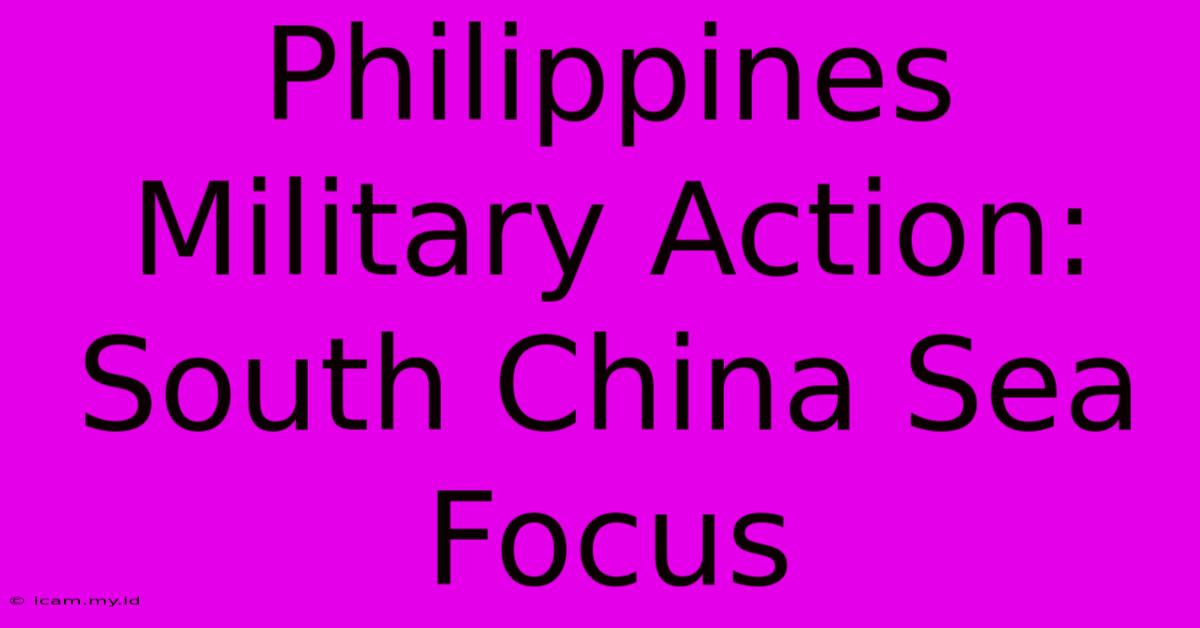 Philippines Military Action: South China Sea Focus