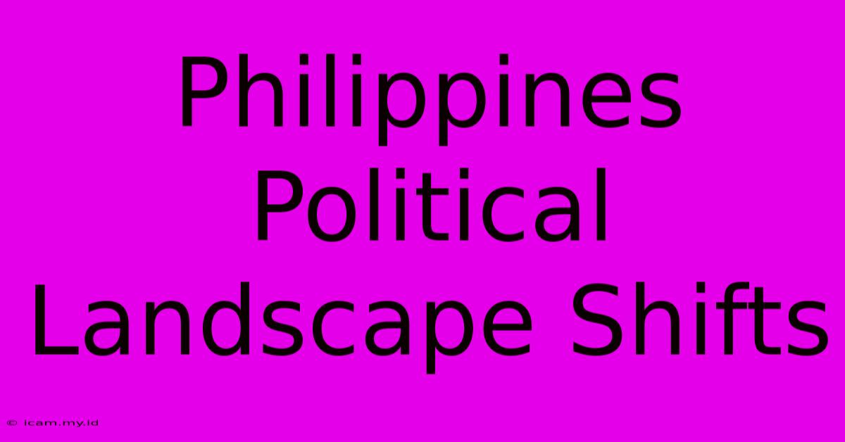 Philippines Political Landscape Shifts