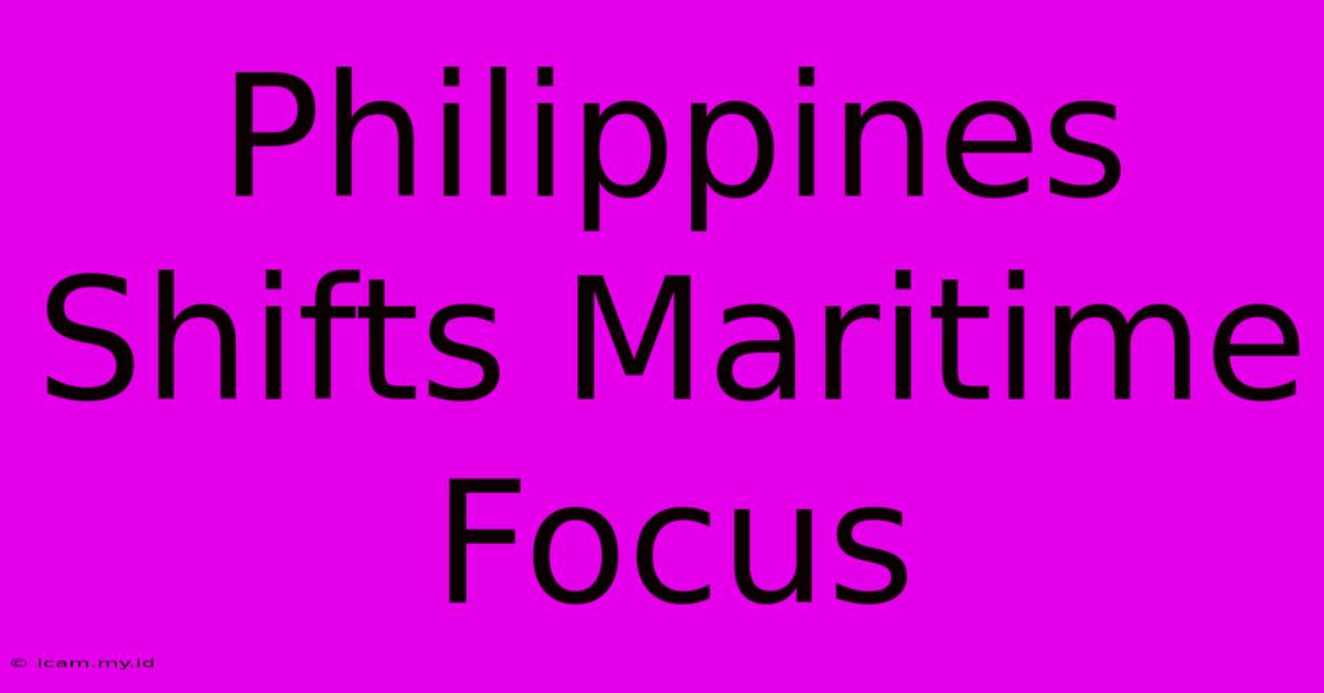 Philippines Shifts Maritime Focus