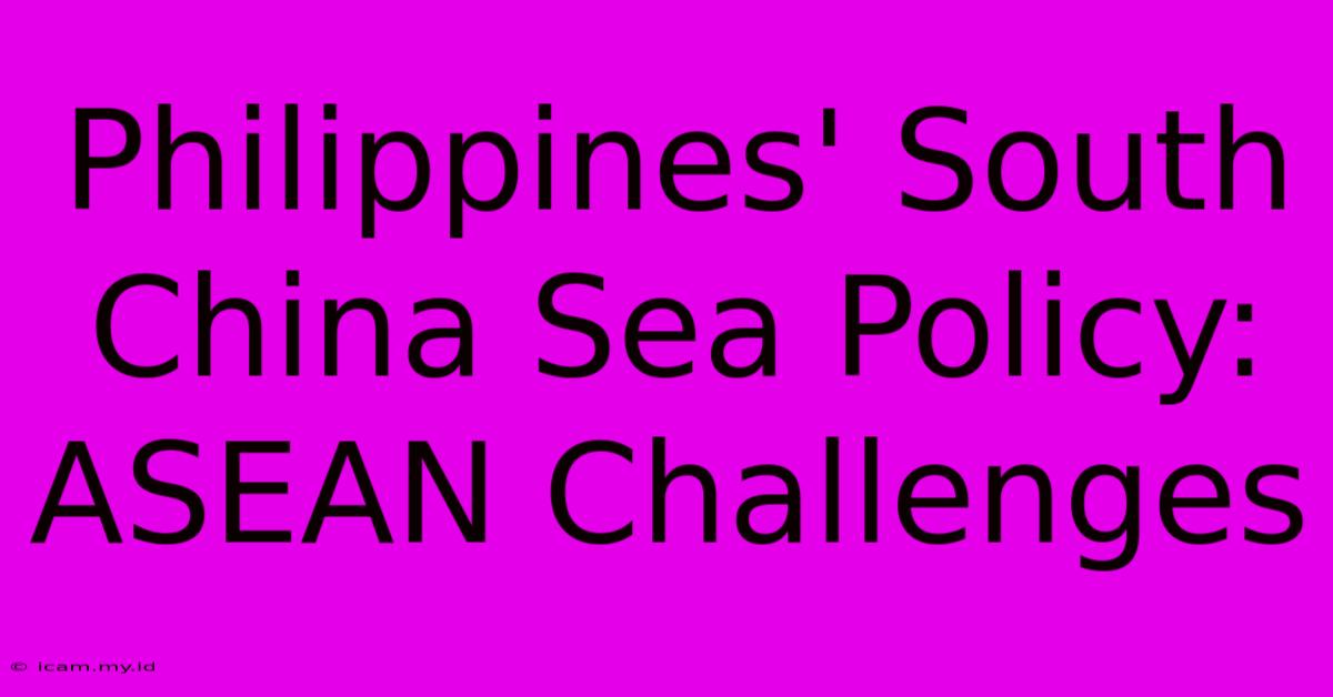 Philippines' South China Sea Policy: ASEAN Challenges