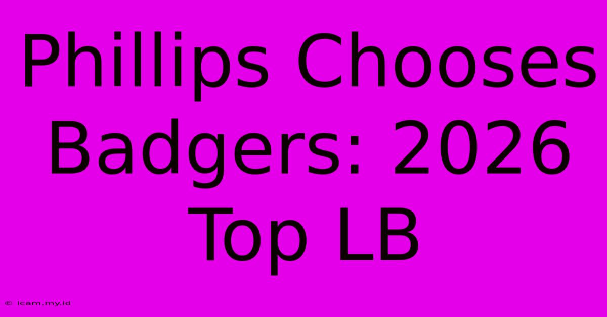 Phillips Chooses Badgers: 2026 Top LB