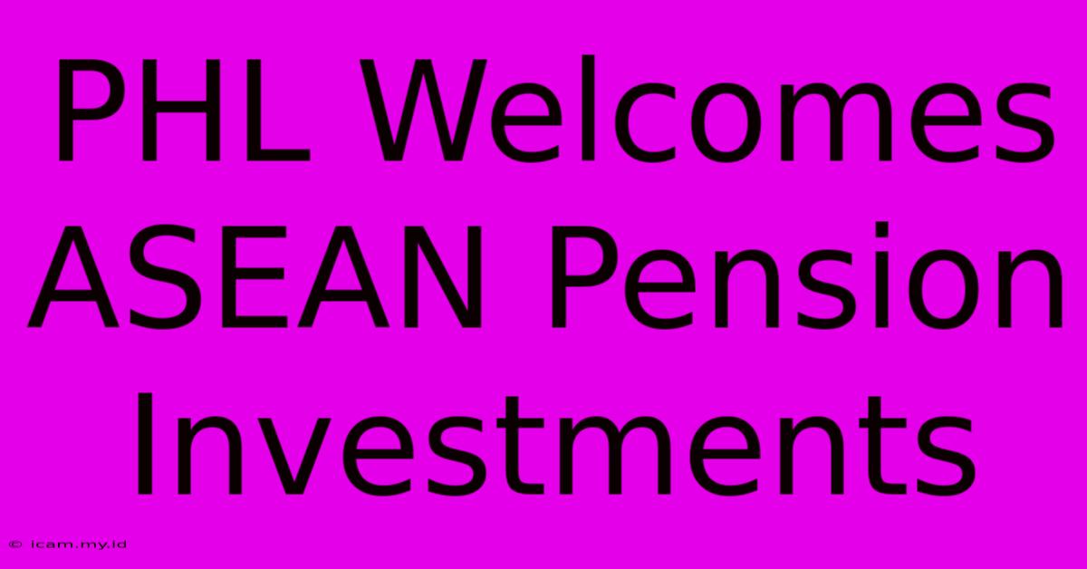 PHL Welcomes ASEAN Pension Investments