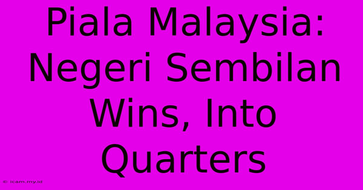 Piala Malaysia: Negeri Sembilan Wins, Into Quarters