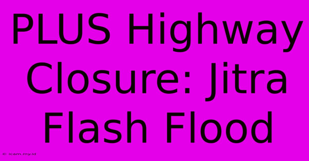 PLUS Highway Closure: Jitra Flash Flood