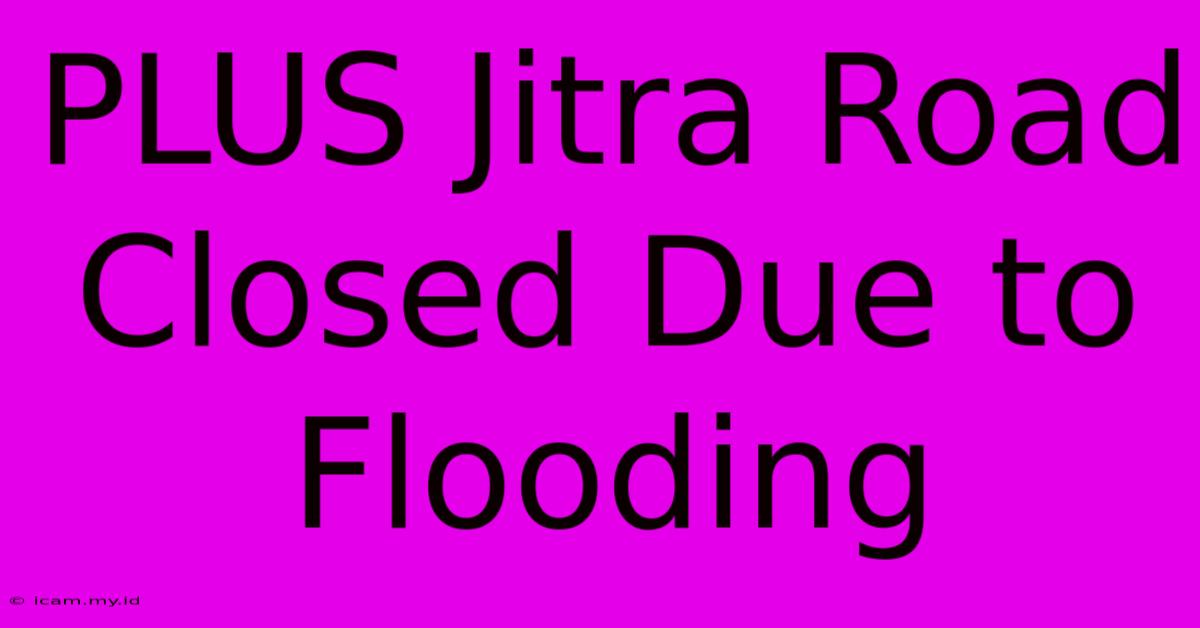 PLUS Jitra Road Closed Due To Flooding