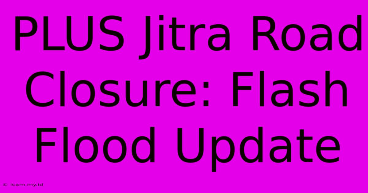 PLUS Jitra Road Closure: Flash Flood Update