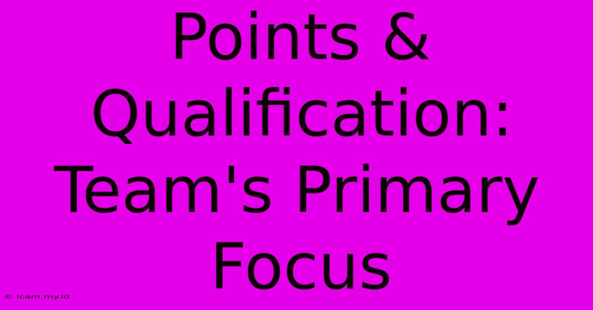 Points & Qualification: Team's Primary Focus