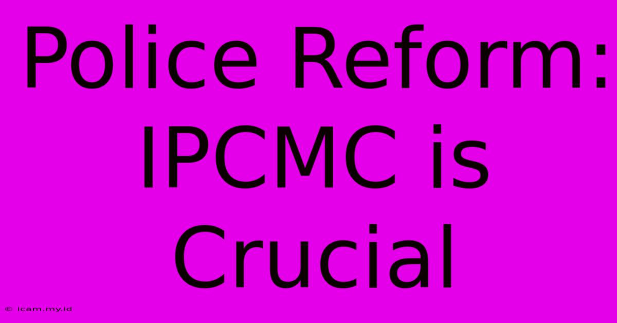 Police Reform: IPCMC Is Crucial Police Reform: IPCMC Is Crucial