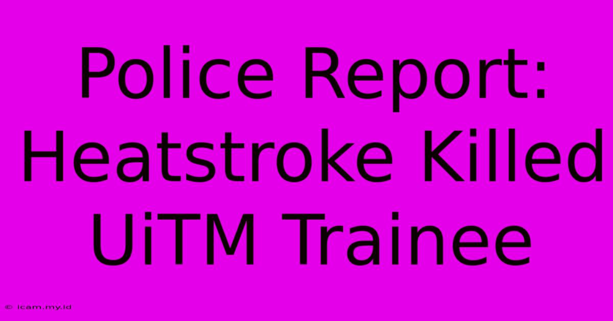 Police Report: Heatstroke Killed UiTM Trainee