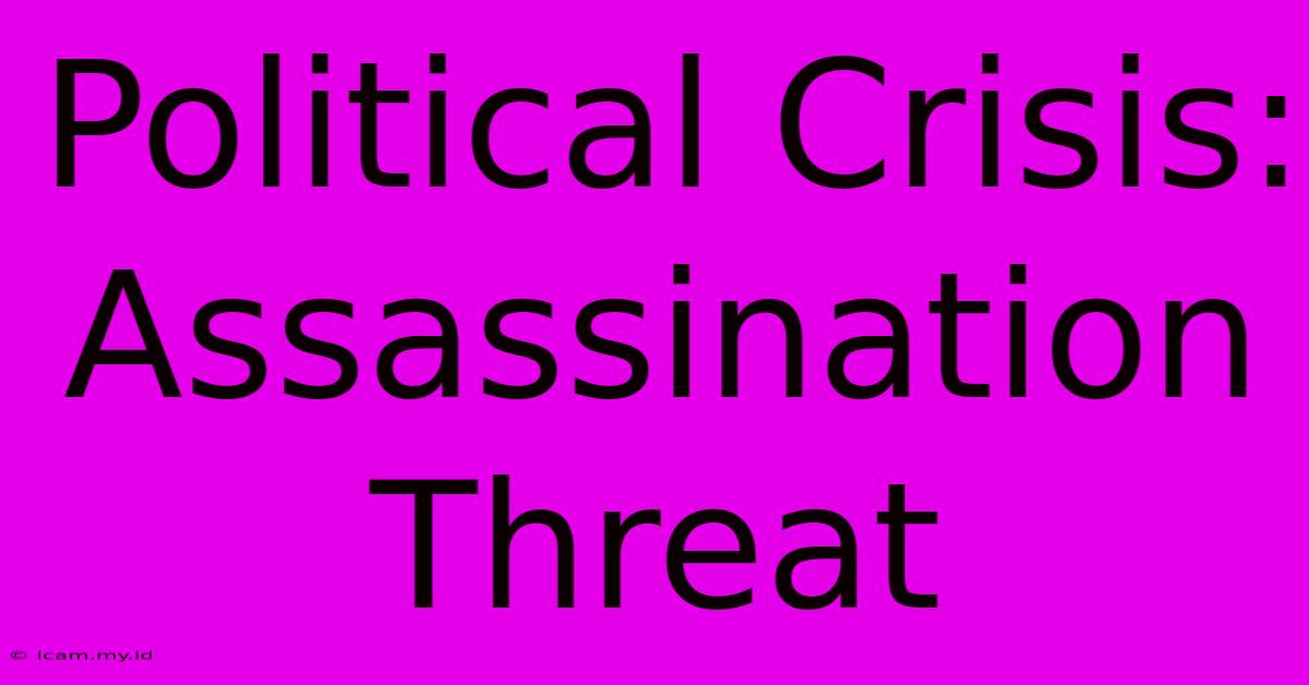 Political Crisis: Assassination Threat