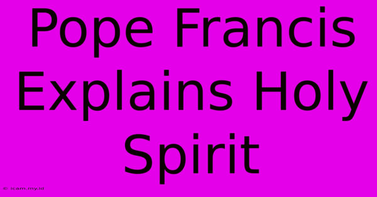 Pope Francis Explains Holy Spirit