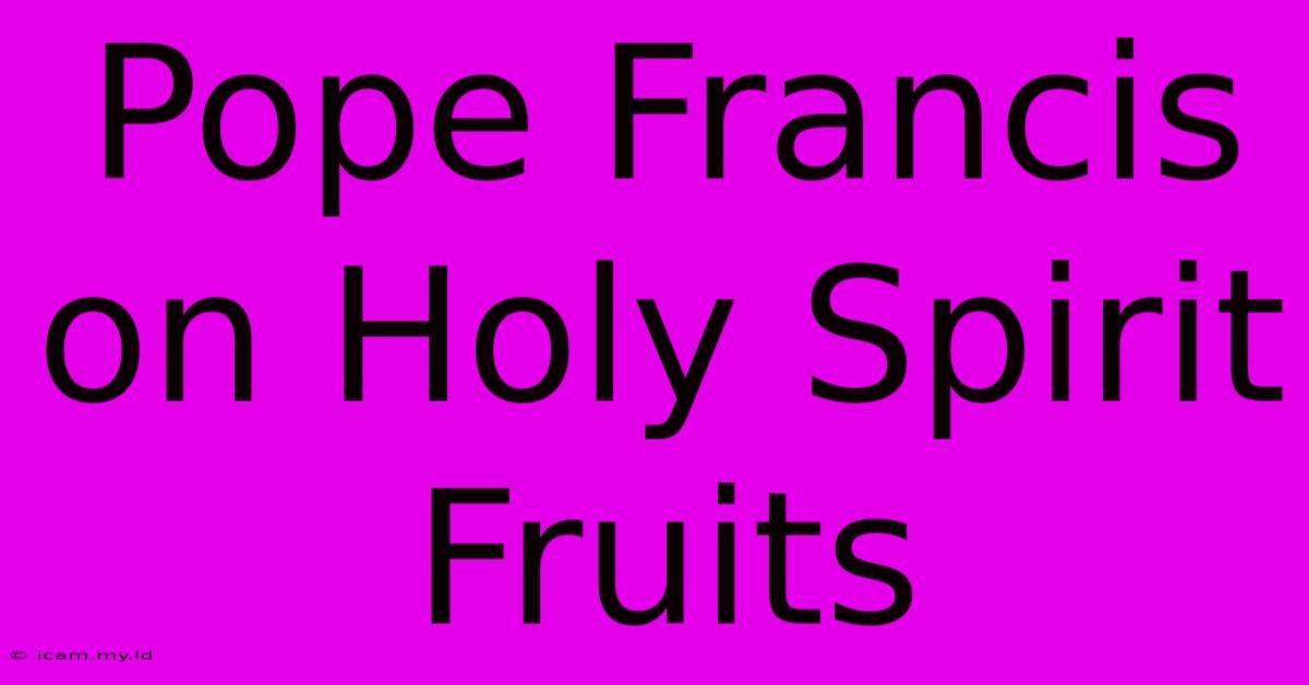 Pope Francis On Holy Spirit Fruits