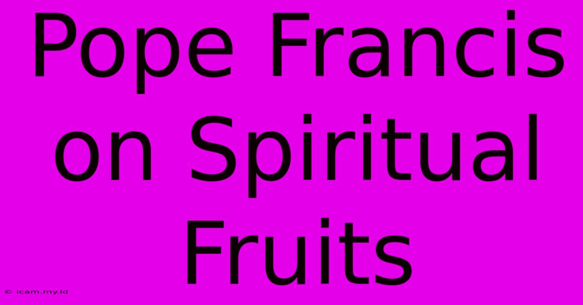 Pope Francis On Spiritual Fruits