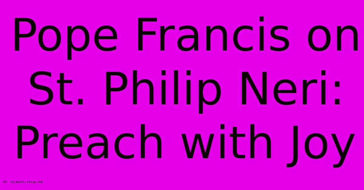 Pope Francis On St. Philip Neri: Preach With Joy