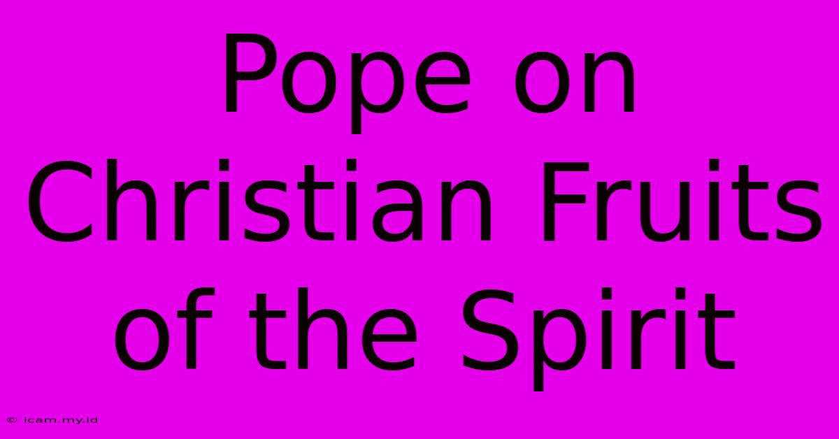 Pope On Christian Fruits Of The Spirit