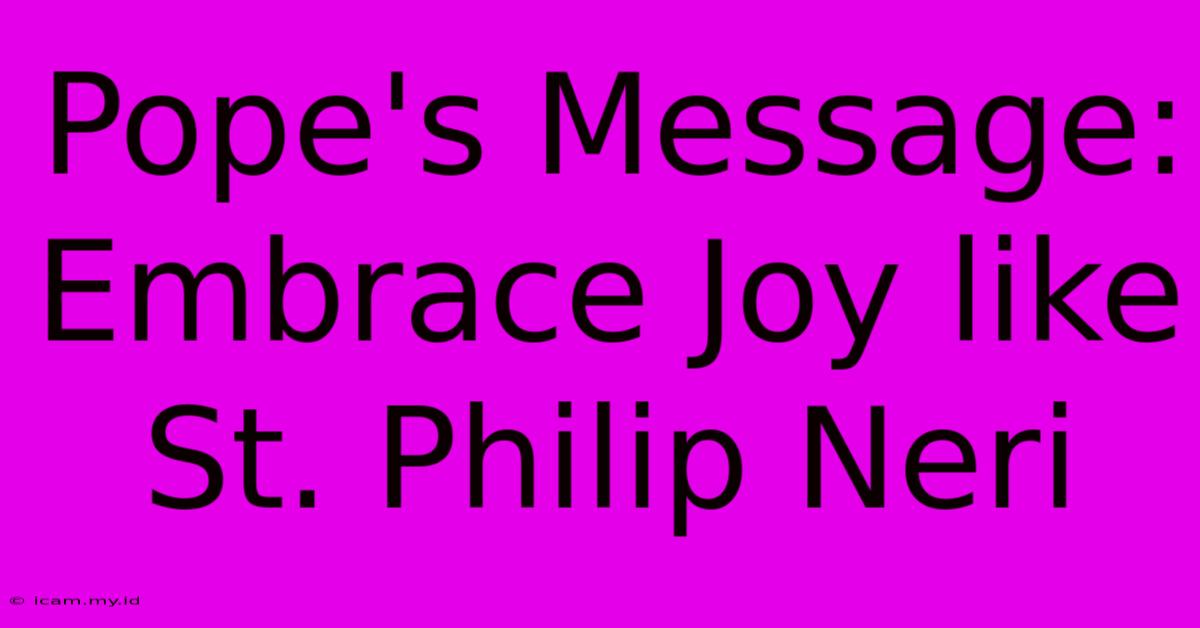 Pope's Message:  Embrace Joy Like St. Philip Neri