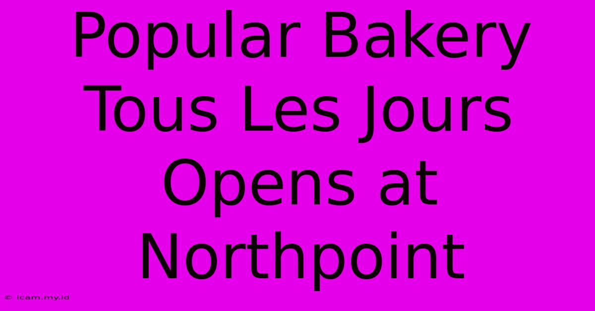 Popular Bakery Tous Les Jours Opens At Northpoint