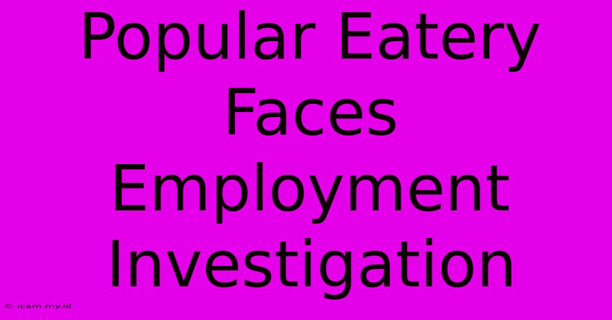 Popular Eatery Faces Employment Investigation