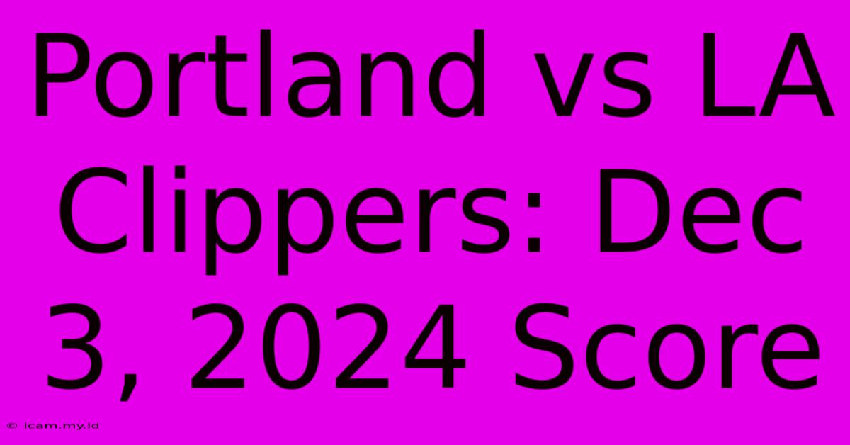 Portland Vs LA Clippers: Dec 3, 2024 Score