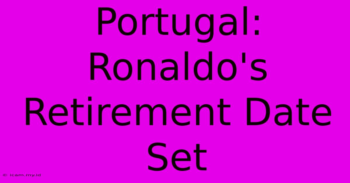 Portugal: Ronaldo's Retirement Date Set