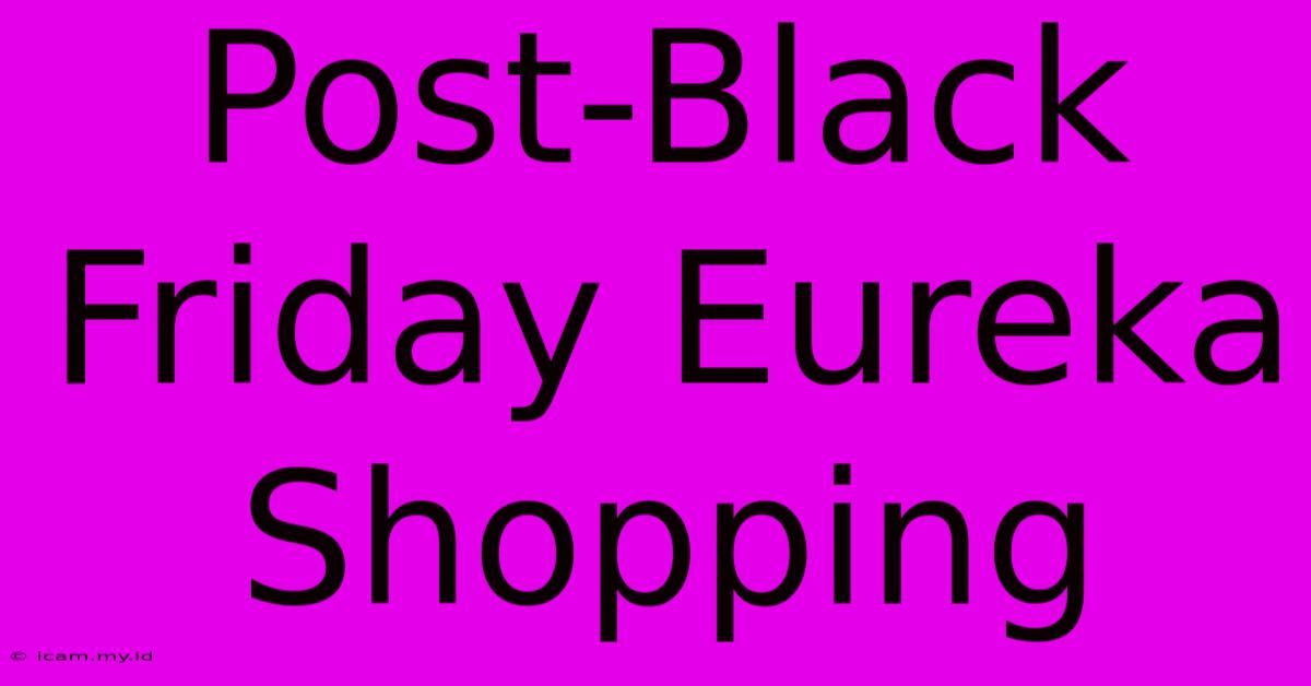 Post-Black Friday Eureka Shopping