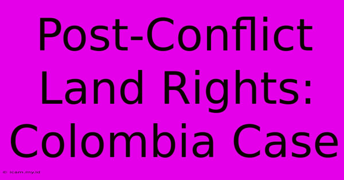 Post-Conflict Land Rights: Colombia Case