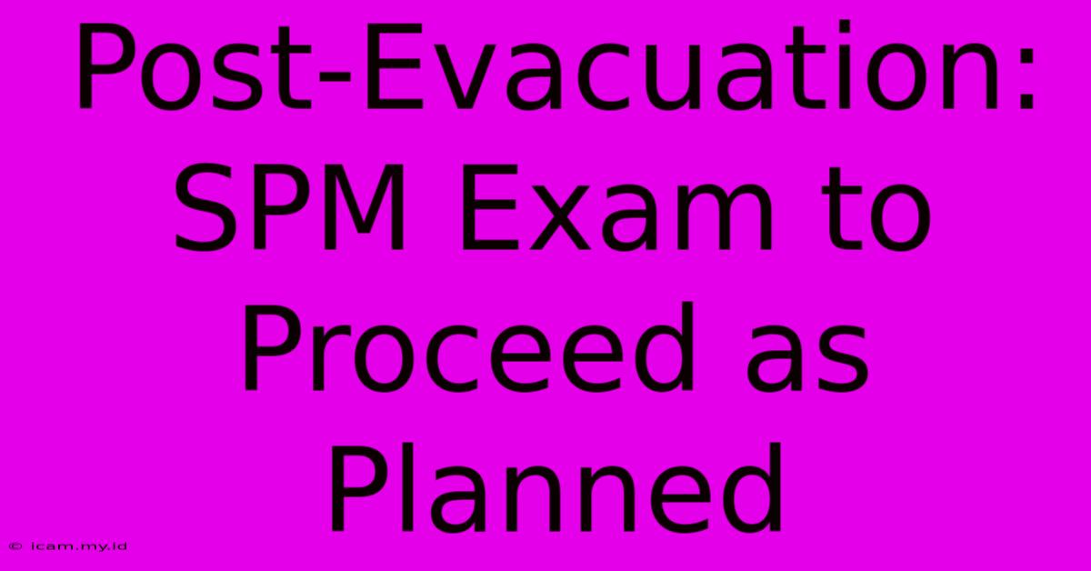 Post-Evacuation: SPM Exam To Proceed As Planned