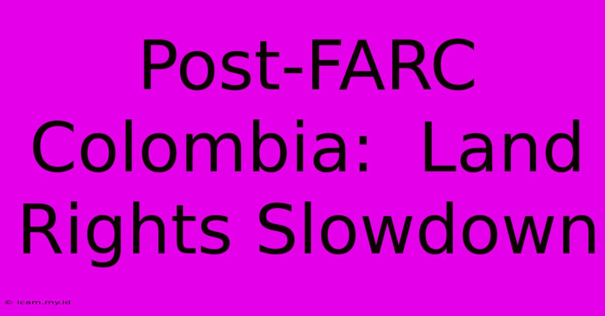 Post-FARC Colombia:  Land Rights Slowdown