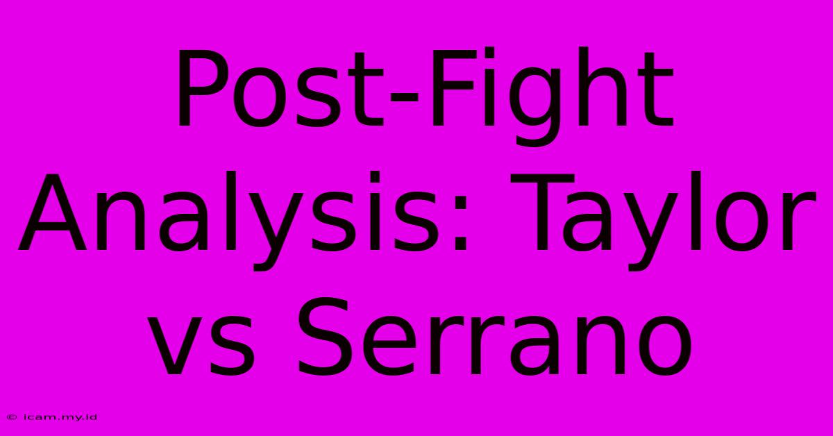 Post-Fight Analysis: Taylor Vs Serrano