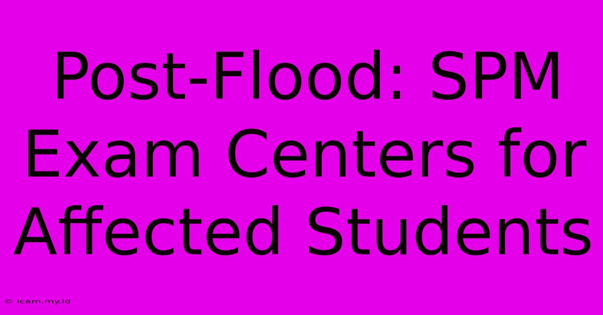 Post-Flood: SPM Exam Centers For Affected Students