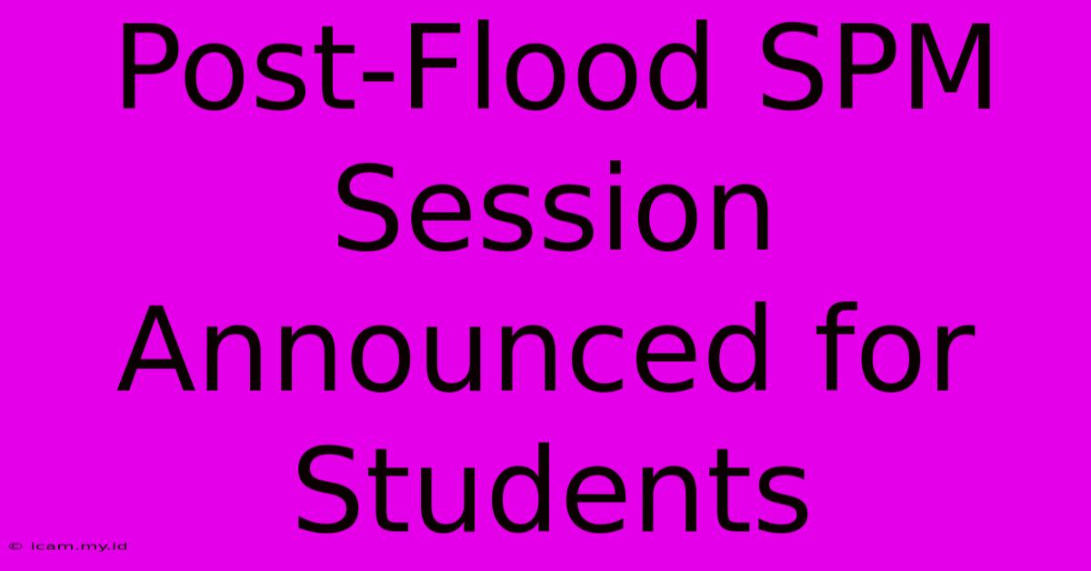 Post-Flood SPM Session Announced For Students