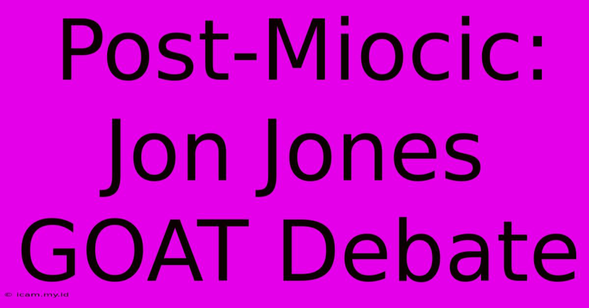 Post-Miocic: Jon Jones GOAT Debate