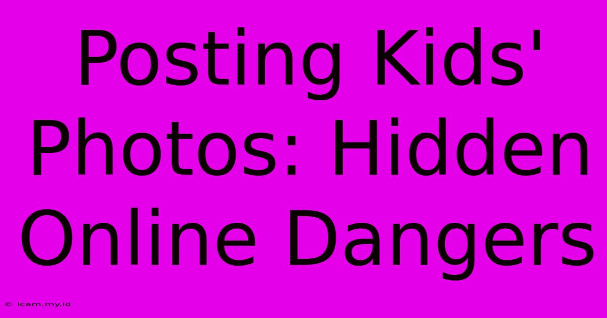 Posting Kids' Photos: Hidden Online Dangers