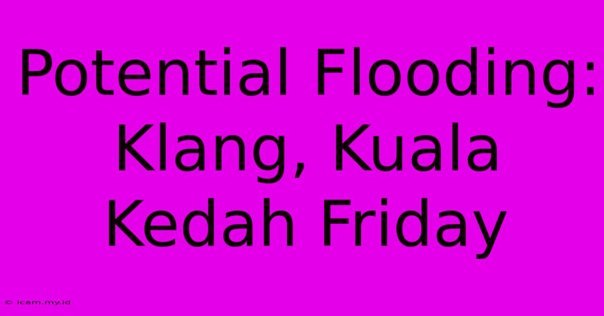 Potential Flooding: Klang, Kuala Kedah Friday