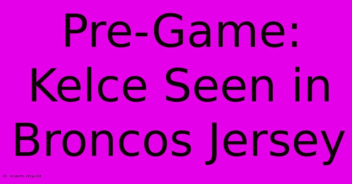 Pre-Game: Kelce Seen In Broncos Jersey