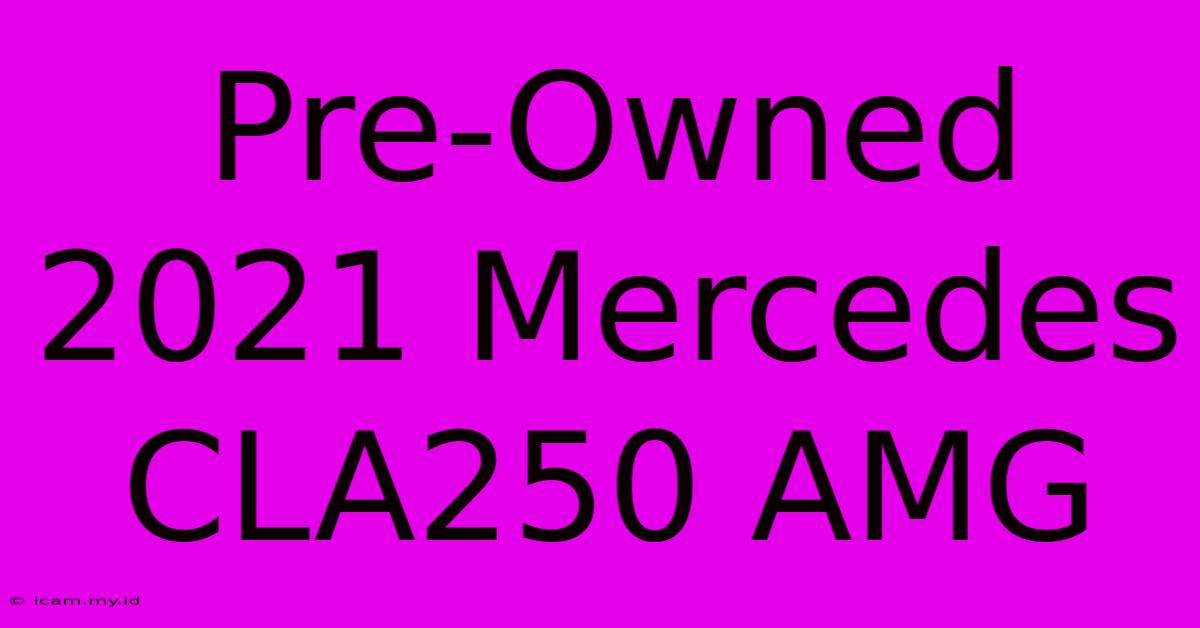 Pre-Owned 2021 Mercedes CLA250 AMG