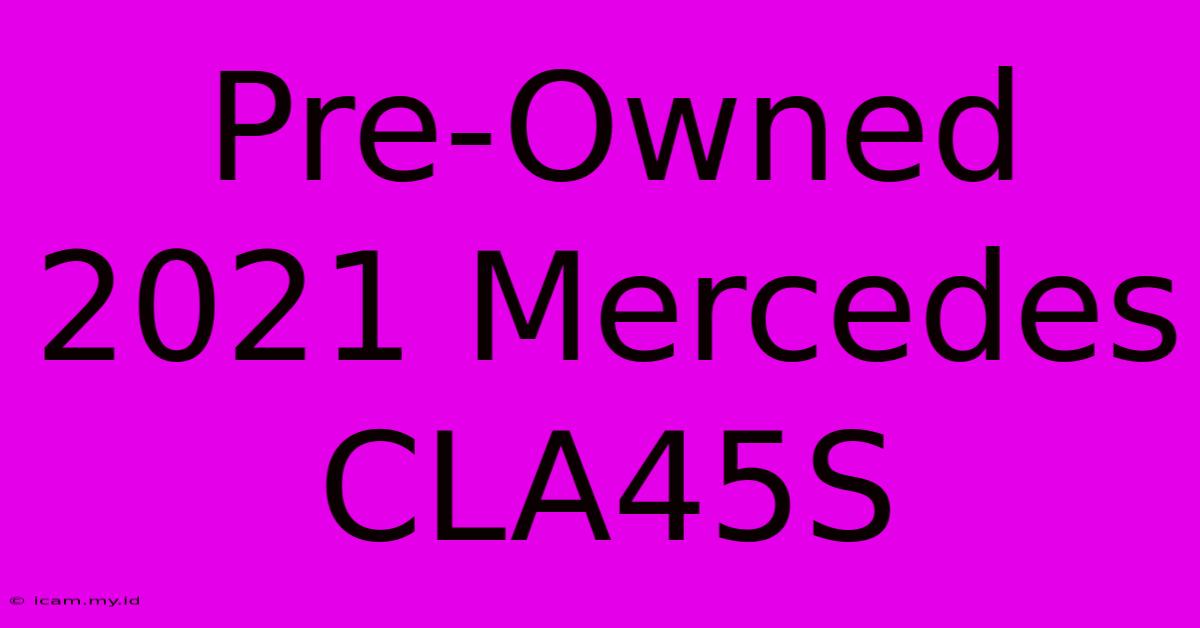 Pre-Owned 2021 Mercedes CLA45S